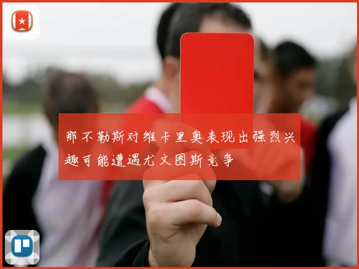 那不勒斯对维卡里奥表现出强烈兴趣可能遭遇尤文图斯竞争