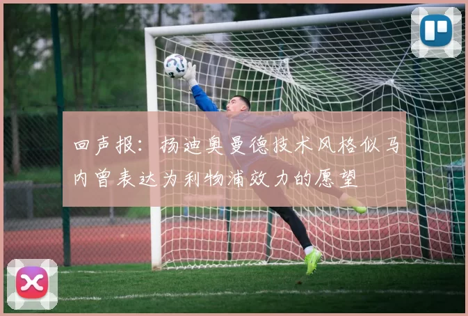 回声报：扬迪奥曼德技术风格似马内曾表达为利物浦效力的愿望