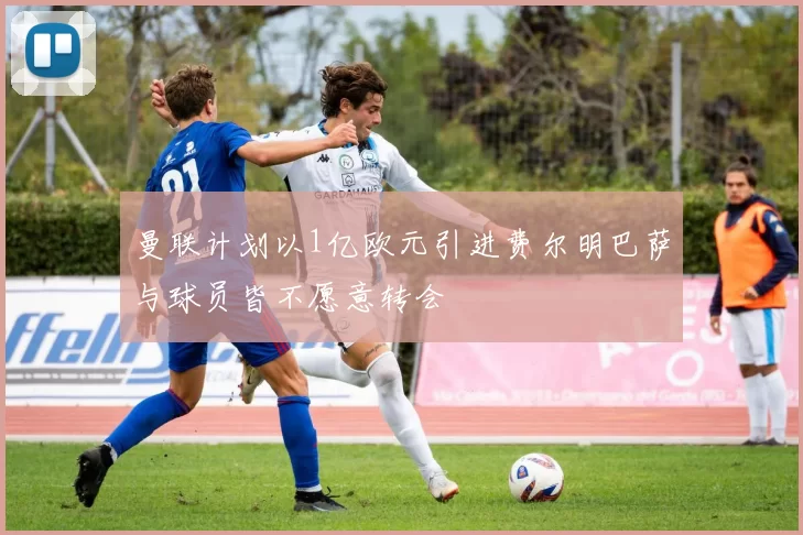曼联计划以1亿欧元引进费尔明巴萨与球员皆不愿意转会