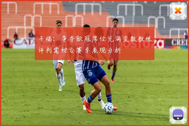 卡福：争夺欧冠席位充满变数教练评判需综合赛季表现分析